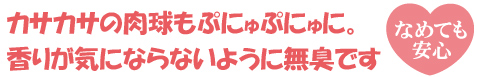 カサカサの肉球もぷにゅぷにゅに。香りが気にならないように無臭です