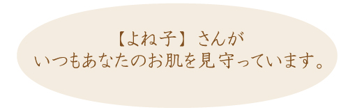【よね子】さんがいつもあなたのお肌を見守っています。